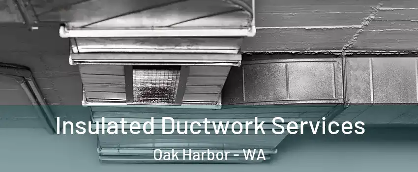  Insulated Ductwork Services Oak Harbor - WA